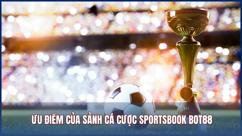 Ưu điểm của sảnh cá cược Sportsbook trên Bot88